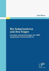 Die Subprimekrise und ihre Folgen: Ursachen und Auswirkungen der 2007 ausgelösten Finanzmarktkrise