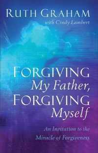 Forgiving My Father, Forgiving Myself - An Invitation to the Miracle of Forgiveness