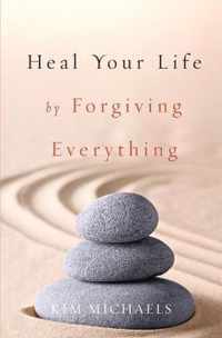 Heal Your Life by Forgiving Everything