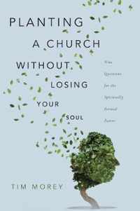 Planting a Church Without Losing Your Soul Nine Questions for the Spiritually Formed Pastor