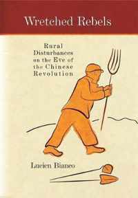 Wretched Rebels - Rural Disturbances on the Eve of the Chinese Revolution Translated by Philip Liddell