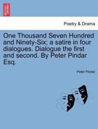 One Thousand Seven Hundred and Ninety-Six; A Satire in Four Dialogues. Dialogue the First and Second. by Peter Pindar Esq.