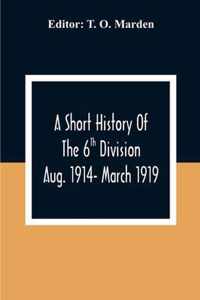 A Short History Of The 6Th Division Aug. 1914- March 1919