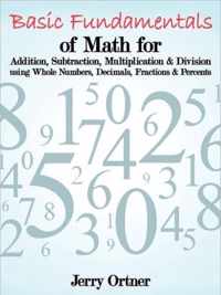 Basic Fundamentals of Math for Addition, Subtraction, Multiplication & Division Using Whole Numbers, Decimals, Fractions & Percents.