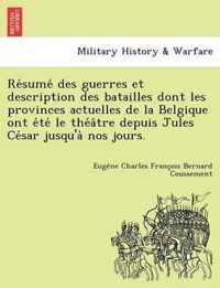 Re Sume Des Guerres Et Description Des Batailles Dont Les Provinces Actuelles de La Belgique Ont E Te Le the a Tre Depuis Jules Ce Sar Jusqu'a Nos Jours.