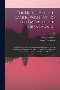 The History of the Late Revolution of the Empire of the Great Mogul: Together With the Most Considerable Passages for 5 Years Following in That Empire