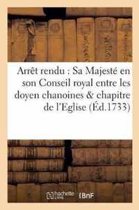 Arret Rendu Par Sa Majeste En Son Conseil Royal Entre Les Doyen Chanoines Et Chapitre de l'Eglise