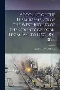 Account of the Disbursements of the West-Riding of the County of York, From Jan. to Dec. 1851, 1852;