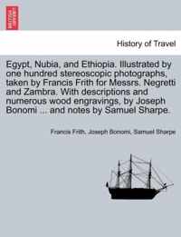 Egypt, Nubia, and Ethiopia. Illustrated by one hundred stereoscopic photographs, taken by Francis Frith for Messrs. Negretti and Zambra. With descriptions and numerous wood engravings, by Joseph Bonomi ... and notes by Samuel Sharpe.