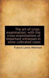 The Art of Cross-Examination; With the Cross-Examinations of Important Witnesses in Some Celbrated C