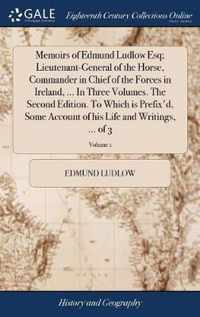 Memoirs of Edmund Ludlow Esq; Lieutenant-General of the Horse, Commander in Chief of the Forces in Ireland, ... In Three Volumes. The Second Edition. To Which is Prefix'd, Some Account of his Life and Writings, ... of 3; Volume 1