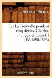 Les La Tremoille Pendant Cinq Siecles. Charles, Francois Et Louis III (Ed.1890-1896)