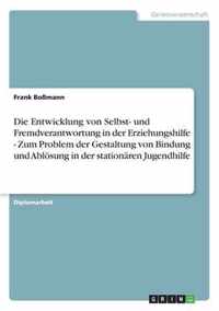 Die Entwicklung von Selbst- und Fremdverantwortung in der Erziehungshilfe - Zum Problem der Gestaltung von Bindung und Abloesung in der stationaren Jugendhilfe