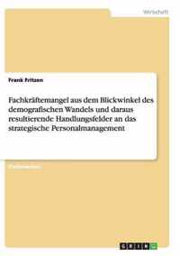 Fachkraftemangel aus dem Blickwinkel des demografischen Wandels und daraus resultierende Handlungsfelder an das strategische Personalmanagement