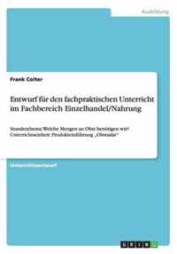 Entwurf fur den fachpraktischen Unterricht im Fachbereich Einzelhandel/Nahrung: Stundenthema: Welche Mengen an Obst benoetigen wir? Unterrichtseinheit