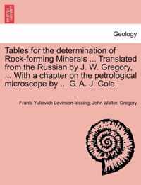 Tables for the Determination of Rock-Forming Minerals ... Translated from the Russian by J. W. Gregory, ... with a Chapter on the Petrological Microscope by ... G. A. J. Cole.