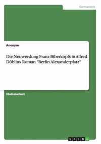 Die Neuwerdung Franz Biberkopfs in Alfred Doeblins Roman Berlin Alexanderplatz