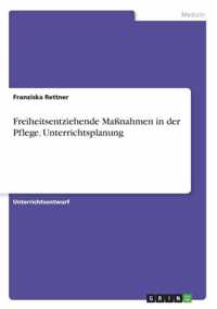 Freiheitsentziehende Massnahmen in der Pflege. Unterrichtsplanung