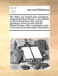 Mrs. Marg. Car. Rudd's Case Considered, Respecting Robert Perreau; In an Address to Henry Drummond, Esq. and the Gentlemen of the Jury Who Tried Mr. Robert Perreau; With a Comparative View of His Trial and His Last Solemn Declaration.