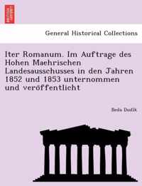 Iter Romanum. Im Auftrage Des Hohen Maehrischen Landesausschusses in Den Jahren 1852 Und 1853 Unternommen Und Vero Ffentlicht