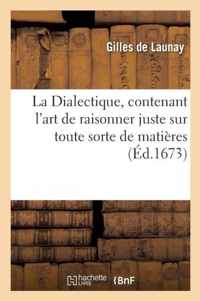 La Dialectique, Contenant L'Art de Raisonner Juste Sur Toute Sorte de Matieres