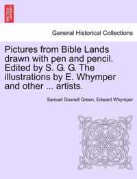 Pictures from Bible Lands Drawn with Pen and Pencil. Edited by S. G. G. the Illustrations by E. Whymper and Other ... Artists.