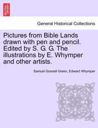 Pictures from Bible Lands Drawn with Pen and Pencil. Edited by S. G. G. the Illustrations by E. Whymper and Other Artists.