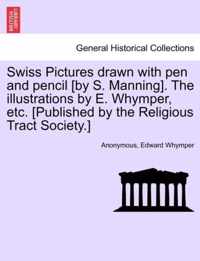 Swiss Pictures Drawn with Pen and Pencil [By S. Manning]. the Illustrations by E. Whymper, Etc. [Published by the Religious Tract Society.]