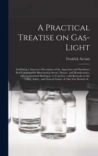 A Practical Treatise on Gas-light: Exhibiting a Summary Description of the Apparatus and Machinery Best Calculated for Illuminating Streets, Houses, and Manufactories, With Carburetted Hydrogen, or Coal-gas