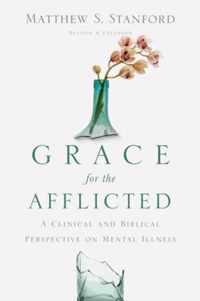 Grace for the Afflicted A Clinical and Biblical Perspective on Mental Illness