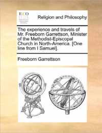 The Experience and Travels of Mr. Freeborn Garrettson, Minister of the Methodist-Episcopal Church in North-America. [One Line from I Samuel].