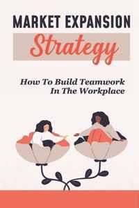 Market Expansion Strategy: How To Build Teamwork In The Workplace