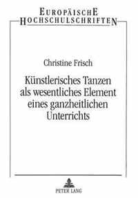 Kuenstlerisches Tanzen ALS Wesentliches Element Eines Ganzheitlichen Unterrichts