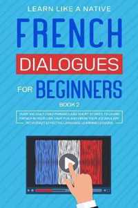 French Dialogues for Beginners Book 2: Over 100 Daily Used Phrases and Short Stories to Learn French in Your Car. Have Fun and Grow Your Vocabulary with Crazy Effective Language Learning Lessons