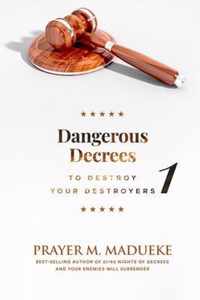 Dangerous Decrees to Destroy your Destroyers: The Power of Decreeing into the Spiritual Realm