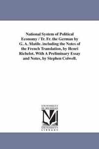 National System of Political Economy / Tr. Fr. the German by G. A. Matile. Including the Notes of the French Translation, by Henri Richelot. with a PR