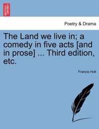 The Land We Live In; A Comedy in Five Acts [And in Prose] ... Third Edition, Etc.