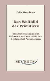 Das Weltbild der Primitiven: Eine Untersuchung der Urformen weltanschaulichen Denkens bei Naturvölkern