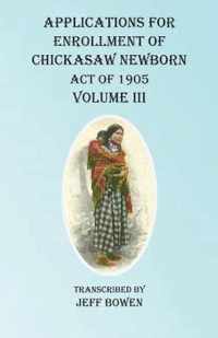 Applications For Enrollment of Chickasaw Newborn Act of 1905 Volume III