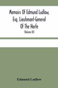 Memoirs Of Edmund Ludlow, Esq. Lieutenant-General Of The Horfe