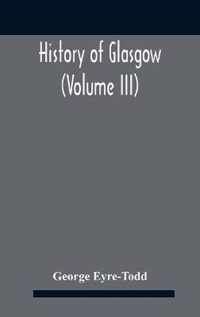 History Of Glasgow (Volume Iii); From The Revolution To The Passing Of The Reform Acts 1832-33