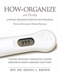 How To Organize and Develop a Teenage Pregnancy Prevention Program/Teenage Enrichment Model Program