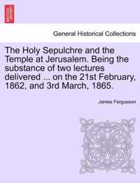 The Holy Sepulchre and the Temple at Jerusalem. Being the Substance of Two Lectures Delivered ... on the 21st February, 1862, and 3rd March, 1865.