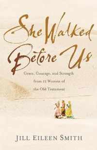 She Walked Before Us Grace, Courage, and Strength from 12 Women of the Old Testament