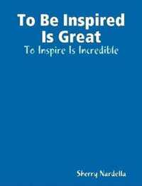 To Be Inspired Is Great - To Inspire Is Incredible