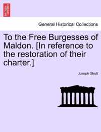 To the Free Burgesses of Maldon. [in Reference to the Restoration of Their Charter.]