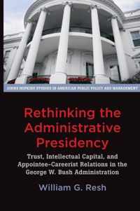 Rethinking the Administrative Presidency - Trust, Intellectual Capital, and Appointee-Careerist Relations in the George W. Bush Administration