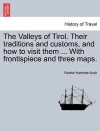 The Valleys of Tirol. Their traditions and customs, and how to visit them ... With frontispiece and three maps.