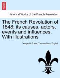 The French Revolution of 1848; Its Causes, Actors, Events and Influences. with Illustrations