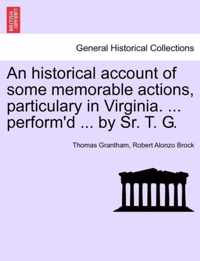 An Historical Account of Some Memorable Actions, Particulary in Virginia. ... Perform'd ... by Sr. T. G.